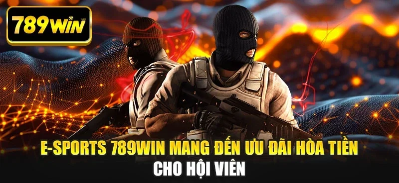 E-sports 789WIN mang đến ưu đãi hòa tiền cho hội viên E-sports 789WIN mang đến ưu đãi hòa tiền cho hội viên