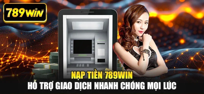 Nạp tiền 789WIN hỗ trợ giao dịch nhanh chóng mọi lúc Nạp tiền 789WIN hỗ trợ giao dịch nhanh chóng mọi lúc