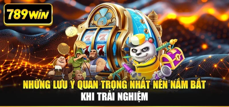 Những lưu ý quan trọng nhất nên nắm bắt khi trải nghiệm Những lưu ý quan trọng nhất nên nắm bắt khi trải nghiệm