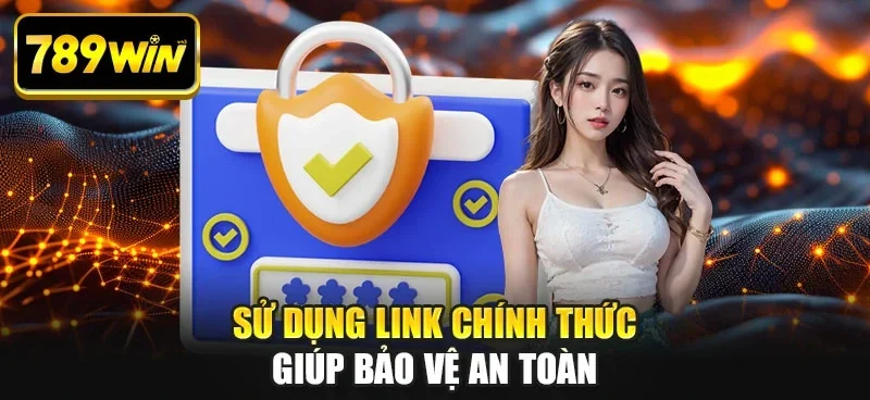 Sử dụng link chính thức giúp bảo vệ an toàn Sử dụng link chính thức giúp bảo vệ an toàn